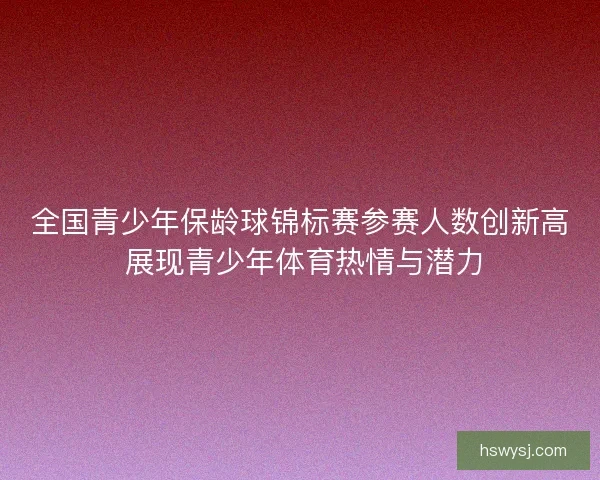 全国青少年保龄球锦标赛参赛人数创新高 展现青少年体育热情与潜力