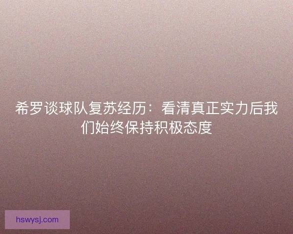 希罗谈球队复苏经历：看清真正实力后我们始终保持积极态度