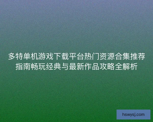 多特单机游戏下载平台热门资源合集推荐指南畅玩经典与最新作品攻略全解析
