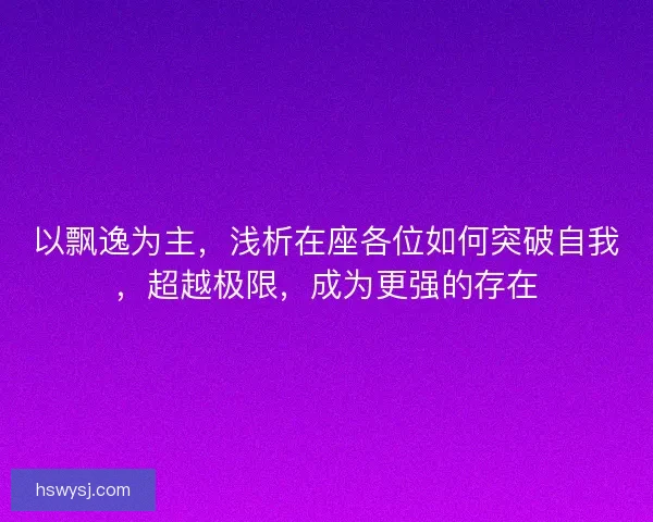 以飘逸为主，浅析在座各位如何突破自我，超越极限，成为更强的存在