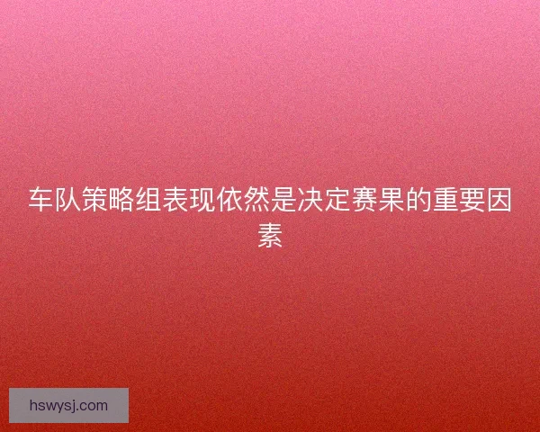 车队策略组表现依然是决定赛果的重要因素