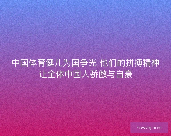 中国体育健儿为国争光 他们的拼搏精神让全体中国人骄傲与自豪 中国体育健儿为国争光 他们的拼搏精神让全体中国人骄傲与自豪